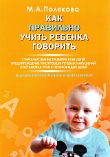 Как правильно учить ребенка говорить. Стимулирование развития речи детей. Предупреждение и коррекция речевых нарушений. Постановка речи у неговорящих детей