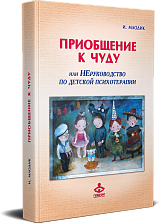 Приобщение к чуду, или Неруководство по детской психотерапии