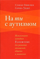 На ты с аутизмом:использование методики FLOORTIME для развития отношений, общения и мышления
