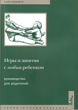 Игры и занятия с особым ребенком. Руководство для родителей