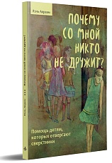 Почему со мной никто не дружит. Помощь детям, которых отвергают сверстники
